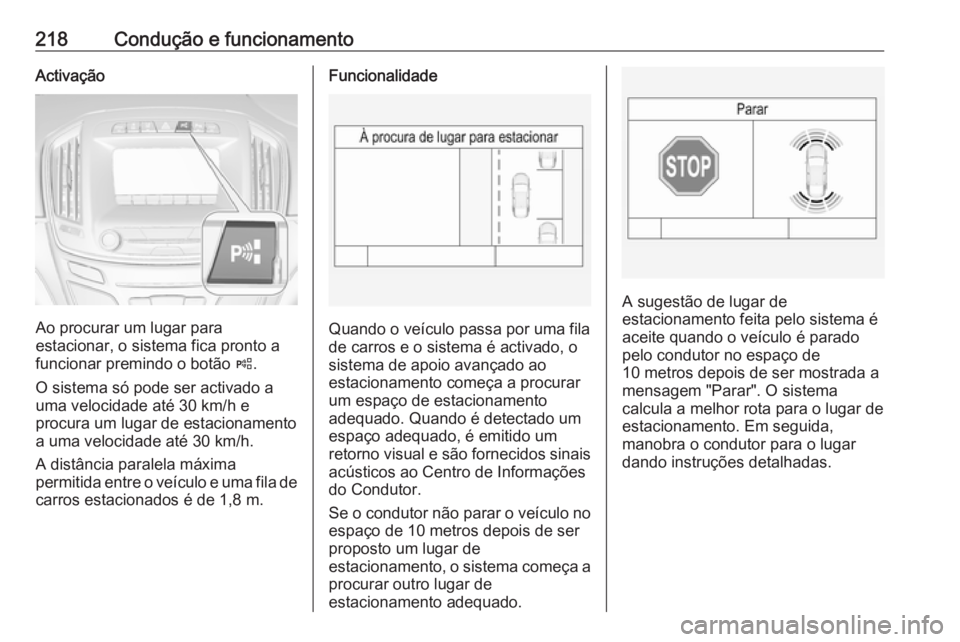 OPEL INSIGNIA 2016 Manual de Instruções (in Portugues) 218Condução e funcionamentoActivação
Ao procurar um lugar para
estacionar, o sistema fica pronto a funcionar premindo o botão (.
O sistema só pode ser activado a
uma velocidade até 30 km/h e
p OPEL INSIGNIA 2016 Manual de Instruções (in Portugues) 218Condução e funcionamentoActivação
Ao procurar um lugar para
estacionar, o sistema fica pronto a funcionar premindo o botão (.
O sistema só pode ser activado a
uma velocidade até 30 km/h e
p