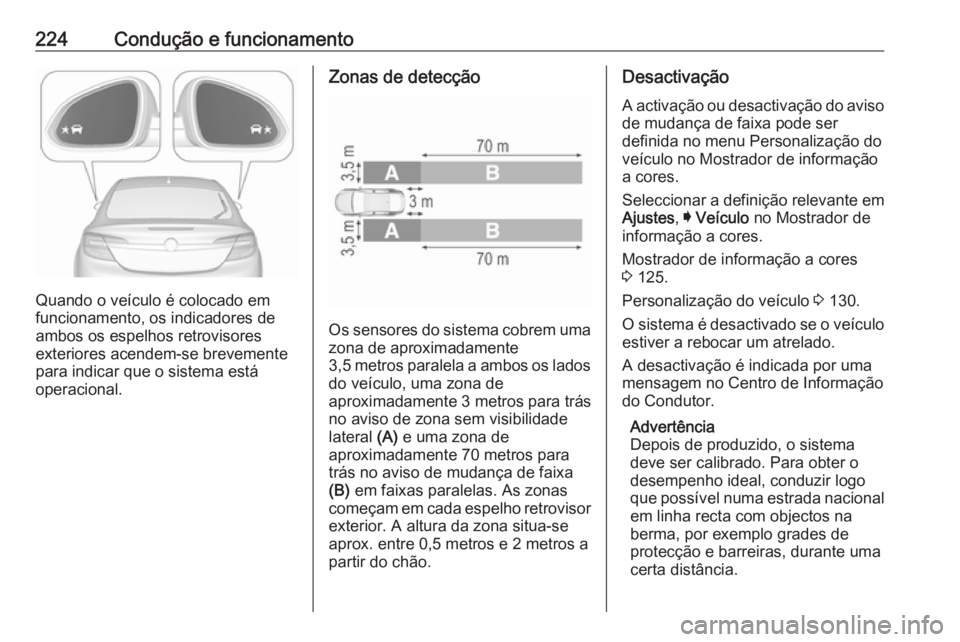 OPEL INSIGNIA 2016  Manual de Instruções (in Portugues) 224Condução e funcionamento
Quando o veículo é colocado em
funcionamento, os indicadores de
ambos os espelhos retrovisores
exteriores acendem-se brevemente
para indicar que o sistema está
operaci