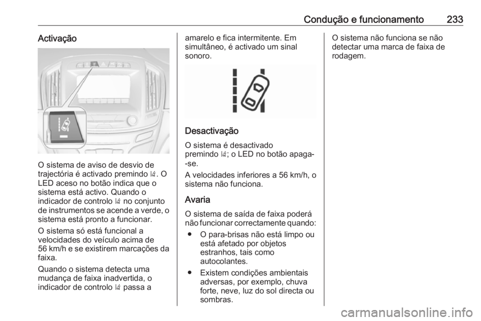 OPEL INSIGNIA 2016 Manual de Instruções (in Portugues) Condução e funcionamento233Activação
O sistema de aviso de desvio de
trajectória é activado premindo ). O
LED aceso no botão indica que o
sistema está activo. Quando o
indicador de controlo OPEL INSIGNIA 2016 Manual de Instruções (in Portugues) Condução e funcionamento233Activação
O sistema de aviso de desvio de
trajectória é activado premindo ). O
LED aceso no botão indica que o
sistema está activo. Quando o
indicador de controlo
