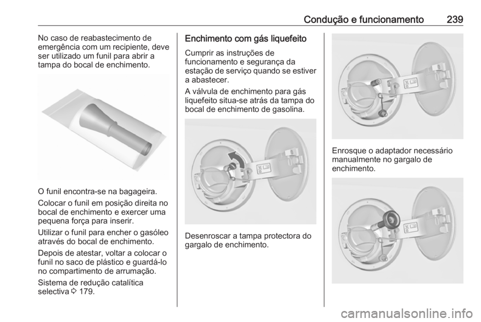 OPEL INSIGNIA 2016  Manual de Instruções (in Portugues) Condução e funcionamento239No caso de reabastecimento de
emergência com um recipiente, deve
ser utilizado um funil para abrir a
tampa do bocal de enchimento.
O funil encontra-se na bagageira.
Coloc