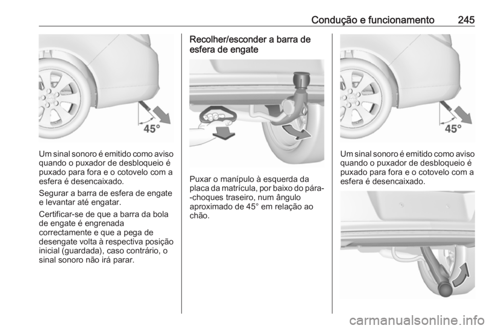 OPEL INSIGNIA 2016  Manual de Instruções (in Portugues) Condução e funcionamento245
Um sinal sonoro é emitido como aviso
quando o puxador de desbloqueio é
puxado para fora e o cotovelo com a
esfera é desencaixado.
Segurar a barra de esfera de engate
e