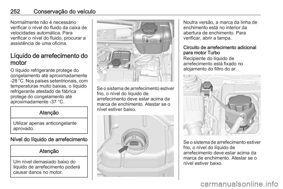 OPEL INSIGNIA 2016 Manual de Instruções (in Portugues) 252Conservação do veículoNormalmente não é necessário
verificar o nível do fluido da caixa de
velocidades automática. Para
verificar o nível do fluido, procurar a
assistência de uma oficina. OPEL INSIGNIA 2016 Manual de Instruções (in Portugues) 252Conservação do veículoNormalmente não é necessário
verificar o nível do fluido da caixa de
velocidades automática. Para
verificar o nível do fluido, procurar a
assistência de uma oficina.