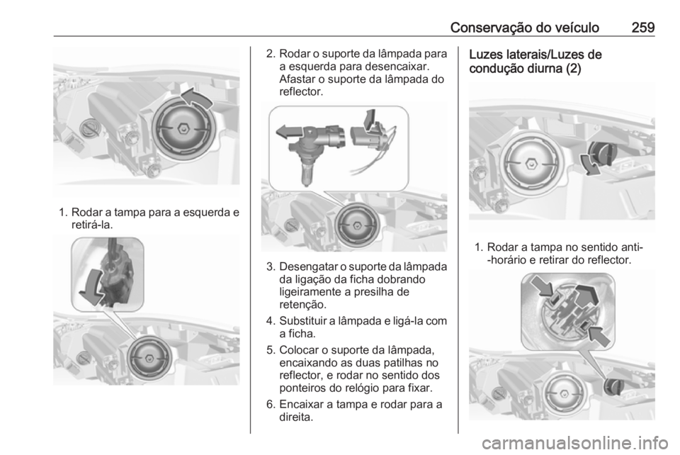 OPEL INSIGNIA 2016  Manual de Instruções (in Portugues) Conservação do veículo259
1.Rodar a tampa para a esquerda e
retirá-la.
2. Rodar o suporte da lâmpada para
a esquerda para desencaixar.
Afastar o suporte da lâmpada do reflector.
3. Desengatar o 