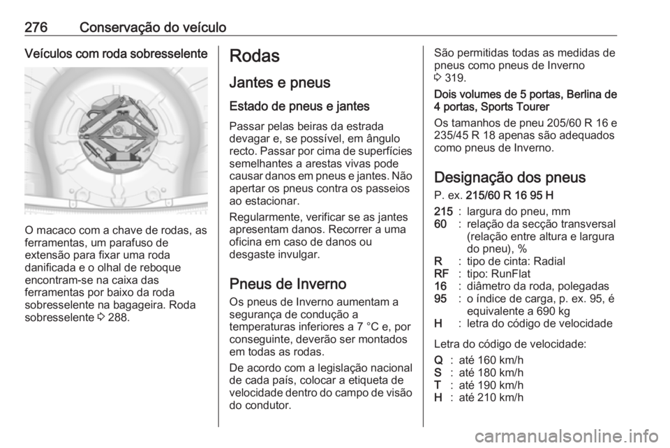 OPEL INSIGNIA 2016  Manual de Instruções (in Portugues) 276Conservação do veículoVeículos com roda sobresselente
O macaco com a chave de rodas, as
ferramentas, um parafuso de
extensão para fixar uma roda
danificada e o olhal de reboque
encontram-se na