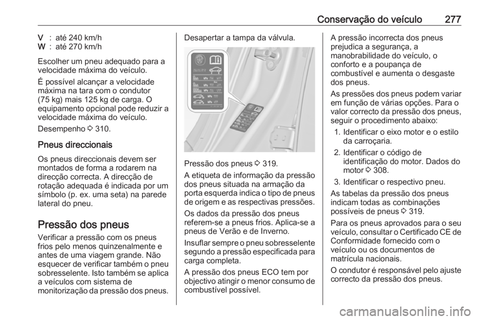 OPEL INSIGNIA 2016  Manual de Instruções (in Portugues) Conservação do veículo277V:até 240 km/hW:até 270 km/h
Escolher um pneu adequado para a
velocidade máxima do veículo.
É possível alcançar a velocidade
máxima na tara com o condutor
(75 kg) m