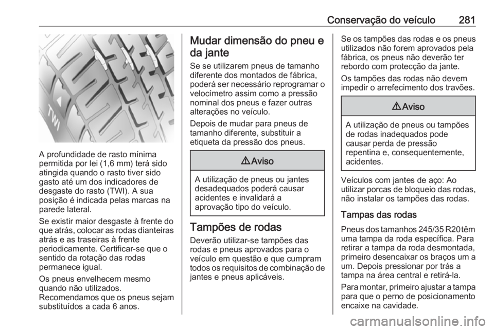 OPEL INSIGNIA 2016 Manual de Instruções (in Portugues) Conservação do veículo281
A profundidade de rasto mínima
permitida por lei (1,6 mm) terá sido
atingida quando o rasto tiver sido
gasto até um dos indicadores de
desgaste do rasto (TWI). A sua
po OPEL INSIGNIA 2016 Manual de Instruções (in Portugues) Conservação do veículo281
A profundidade de rasto mínima
permitida por lei (1,6 mm) terá sido
atingida quando o rasto tiver sido
gasto até um dos indicadores de
desgaste do rasto (TWI). A sua
po