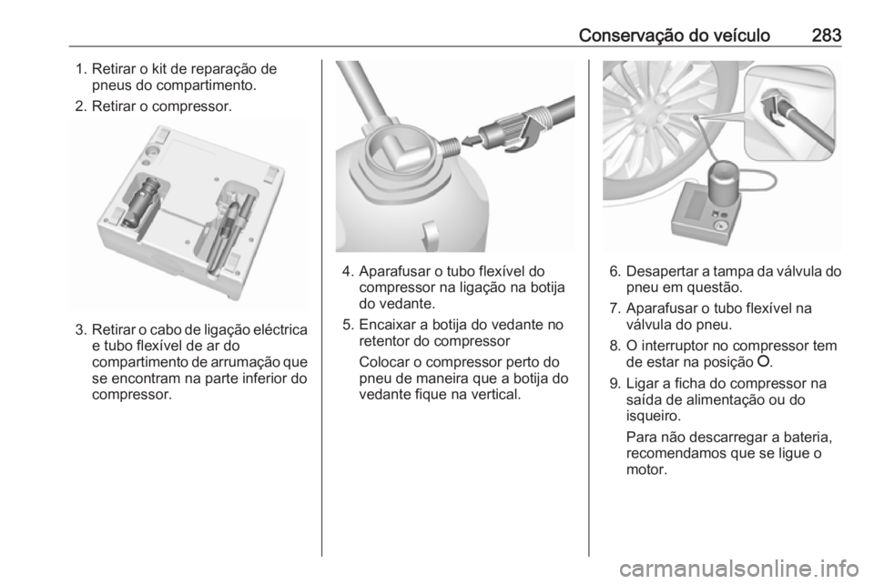 OPEL INSIGNIA 2016 Manual de Instruções (in Portugues) Conservação do veículo2831. Retirar o kit de reparação depneus do compartimento.
2. Retirar o compressor.
3. Retirar o cabo de ligação eléctrica
e tubo flexível de ar do
compartimento de arru OPEL INSIGNIA 2016 Manual de Instruções (in Portugues) Conservação do veículo2831. Retirar o kit de reparação depneus do compartimento.
2. Retirar o compressor.
3. Retirar o cabo de ligação eléctrica
e tubo flexível de ar do
compartimento de arru