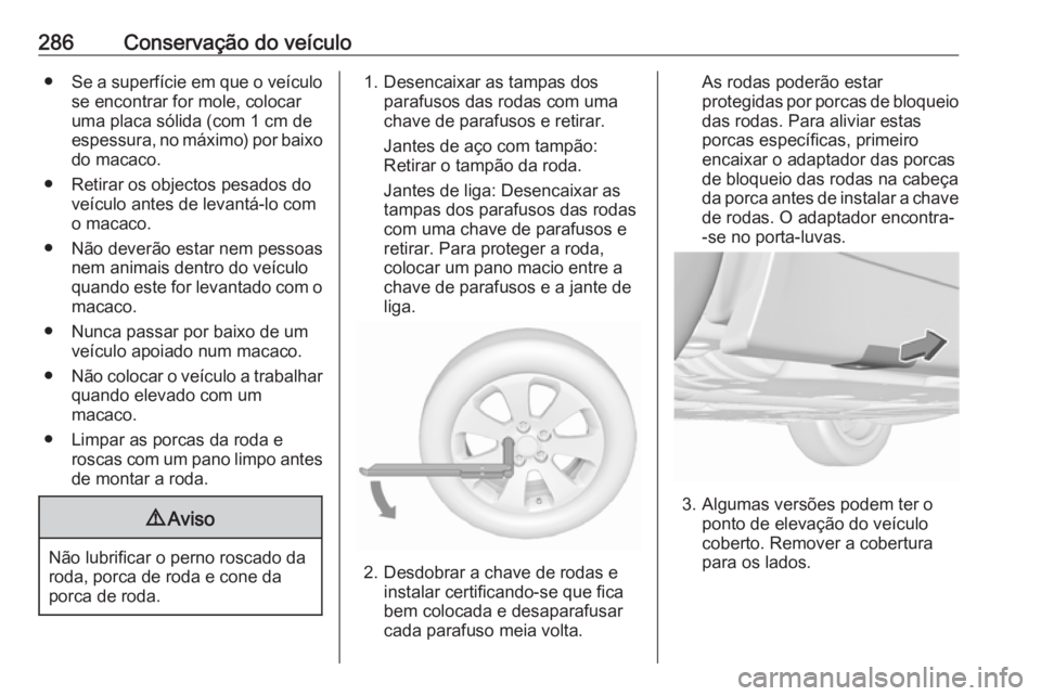OPEL INSIGNIA 2016 Manual de Instruções (in Portugues) 286Conservação do veículo●Se a superfície em que o veículo
se encontrar for mole, colocar
uma placa sólida (com 1 cm de
espessura, no máximo) por baixo
do macaco.
● Retirar os objectos pesa OPEL INSIGNIA 2016 Manual de Instruções (in Portugues) 286Conservação do veículo●Se a superfície em que o veículo
se encontrar for mole, colocar
uma placa sólida (com 1 cm de
espessura, no máximo) por baixo
do macaco.
● Retirar os objectos pesa