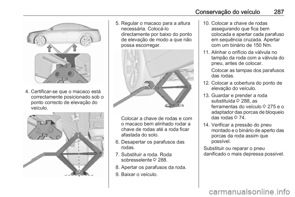 OPEL INSIGNIA 2016 Manual de Instruções (in Portugues) Conservação do veículo287
4. Certificar-se que o macaco estácorrectamente posicionado sob o
ponto correcto de elevação do
veículo.
5. Regular o macaco para a altura necessária. Colocá-lodirec OPEL INSIGNIA 2016 Manual de Instruções (in Portugues) Conservação do veículo287
4. Certificar-se que o macaco estácorrectamente posicionado sob o
ponto correcto de elevação do
veículo.
5. Regular o macaco para a altura necessária. Colocá-lodirec