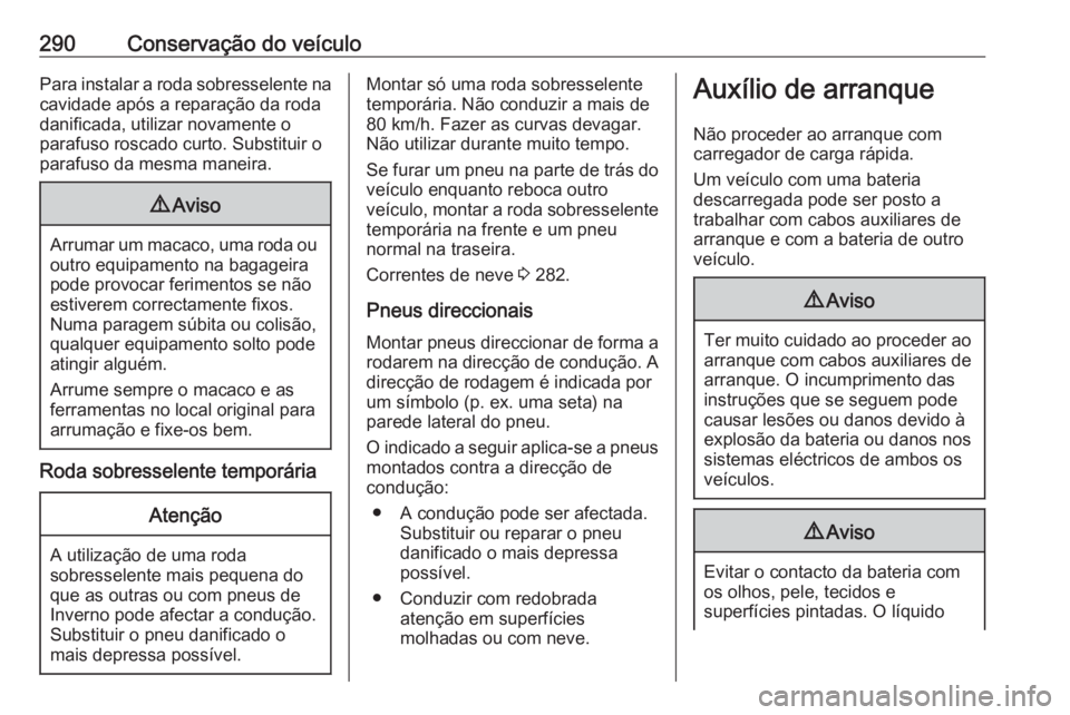 OPEL INSIGNIA 2016  Manual de Instruções (in Portugues) 290Conservação do veículoPara instalar a roda sobresselente na
cavidade após a reparação da roda
danificada, utilizar novamente o
parafuso roscado curto. Substituir o
parafuso da mesma maneira.9