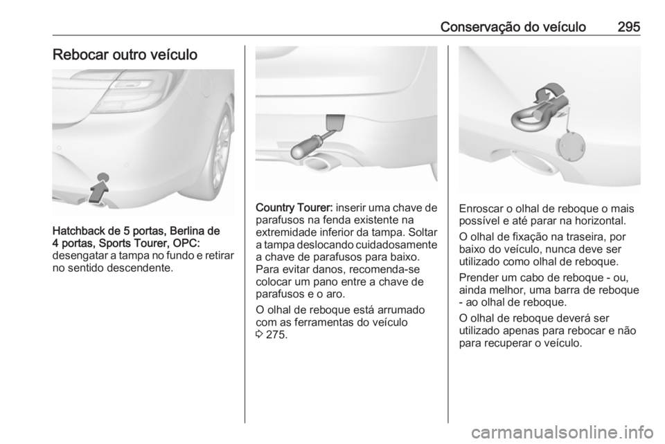 OPEL INSIGNIA 2016  Manual de Instruções (in Portugues) Conservação do veículo295Rebocar outro veículo
Hatchback de 5 portas, Berlina de
4 portas, Sports Tourer, OPC:
desengatar a tampa no fundo e retirar no sentido descendente.
Country Tourer:  inseri