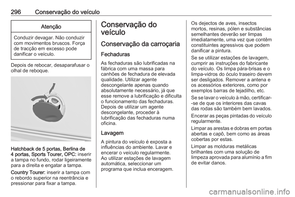 OPEL INSIGNIA 2016  Manual de Instruções (in Portugues) 296Conservação do veículoAtenção
Conduzir devagar. Não conduzir
com movimentos bruscos. Força
de tracção em excesso pode
danificar o veículo.
Depois de rebocar, desaparafusar o
olhal de rebo