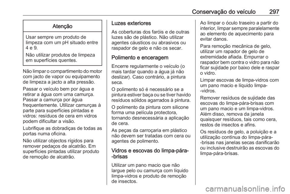 OPEL INSIGNIA 2016  Manual de Instruções (in Portugues) Conservação do veículo297Atenção
Usar sempre um produto de
limpeza com um pH situado entre 4 e 9.
Não utilizar produtos de limpeza
em superfícies quentes.
Não limpar o compartimento do motor c