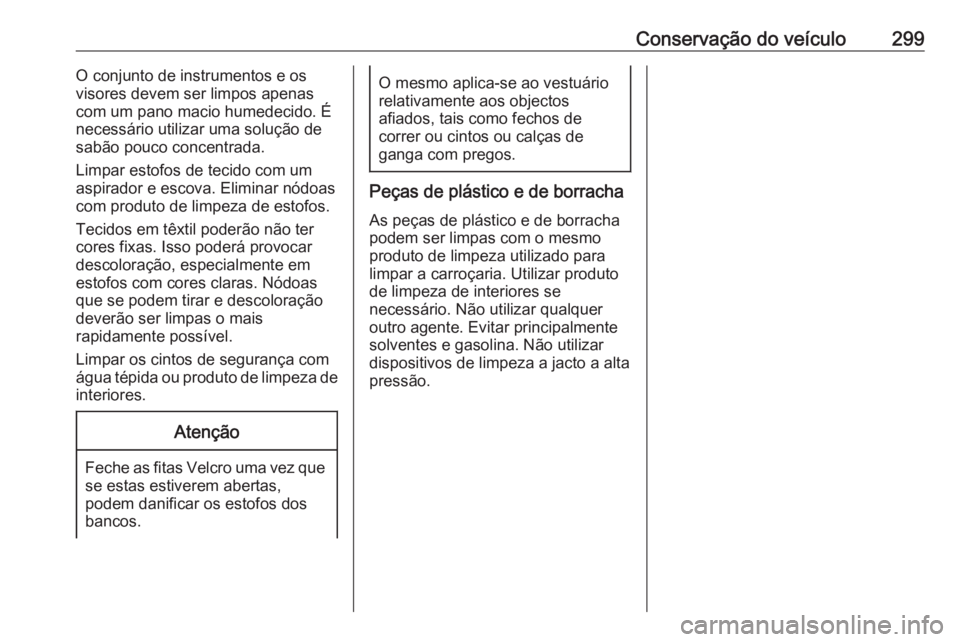 OPEL INSIGNIA 2016 Manual de Instruções (in Portugues) Conservação do veículo299O conjunto de instrumentos e os
visores devem ser limpos apenas com um pano macio humedecido. É
necessário utilizar uma solução de
sabão pouco concentrada.
Limpar esto OPEL INSIGNIA 2016 Manual de Instruções (in Portugues) Conservação do veículo299O conjunto de instrumentos e os
visores devem ser limpos apenas com um pano macio humedecido. É
necessário utilizar uma solução de
sabão pouco concentrada.
Limpar esto