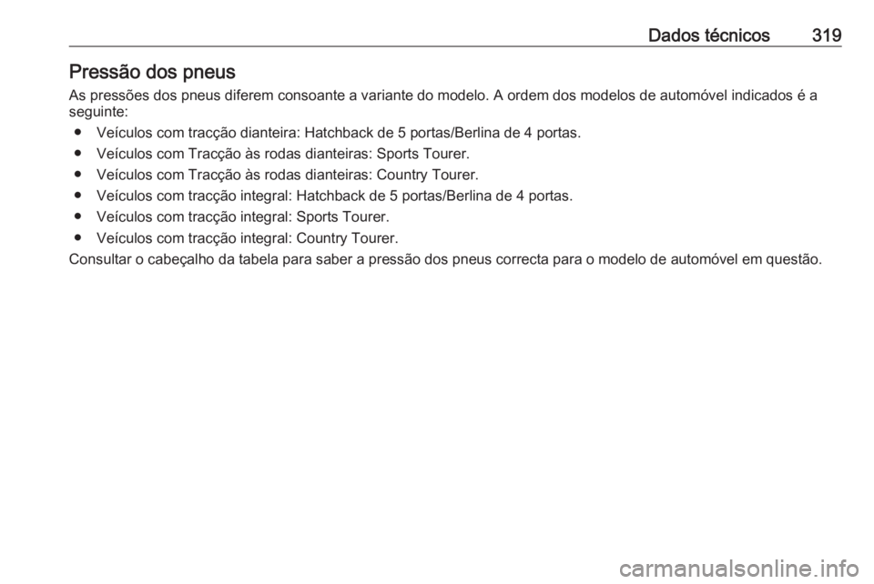 OPEL INSIGNIA 2016  Manual de Instruções (in Portugues) Dados técnicos319Pressão dos pneusAs pressões dos pneus diferem consoante a variante do modelo. A ordem dos modelos de automóvel indicados é a
seguinte:
● Veículos com tracção dianteira: Hat