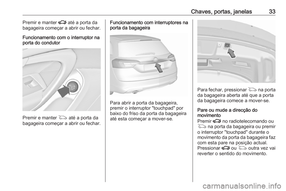 OPEL INSIGNIA 2016 Manual de Instruções (in Portugues) Chaves, portas, janelas33Premir e manter x até a porta da
bagageira começar a abrir ou fechar.
Funcionamento com o interruptor na
porta do condutor
Premir e manter G até a porta da
bagageira come OPEL INSIGNIA 2016 Manual de Instruções (in Portugues) Chaves, portas, janelas33Premir e manter x até a porta da
bagageira começar a abrir ou fechar.
Funcionamento com o interruptor na
porta do condutor
Premir e manter G até a porta da
bagageira come