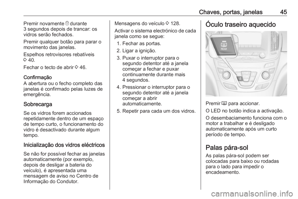 OPEL INSIGNIA 2016 Manual de Instruções (in Portugues) Chaves, portas, janelas45Premir novamente e durante
3 segundos depois de trancar: os
vidros serão fechados.
Premir qualquer botão para parar o
movimento das janelas.
Espelhos retrovisores rebatívei OPEL INSIGNIA 2016 Manual de Instruções (in Portugues) Chaves, portas, janelas45Premir novamente e durante
3 segundos depois de trancar: os
vidros serão fechados.
Premir qualquer botão para parar o
movimento das janelas.
Espelhos retrovisores rebatívei