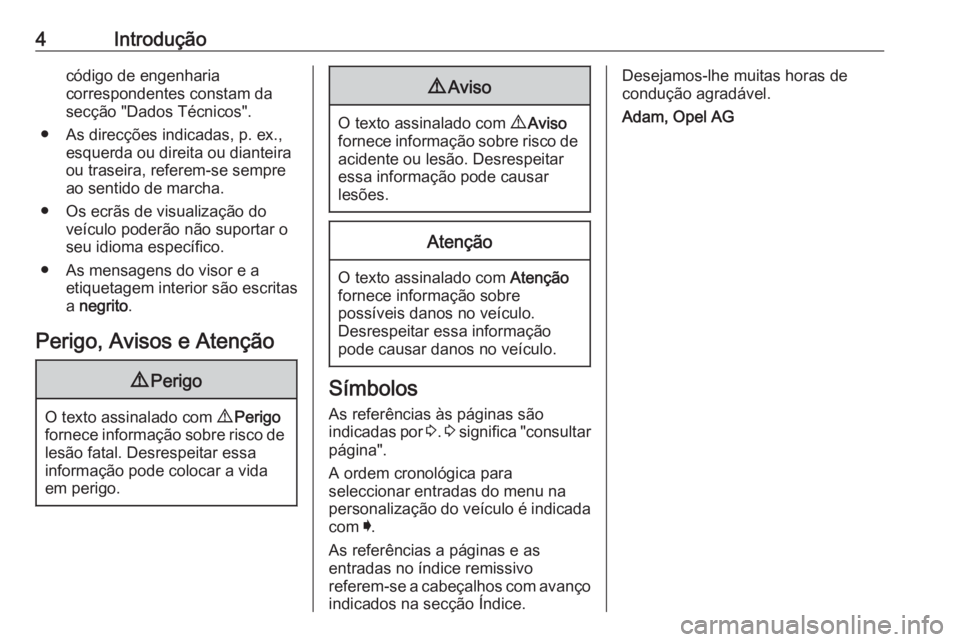 OPEL INSIGNIA 2016  Manual de Instruções (in Portugues) 4Introduçãocódigo de engenharia
correspondentes constam da
secção "Dados Técnicos".
● As direcções indicadas, p. ex., esquerda ou direita ou dianteira
ou traseira, referem-se sempre
