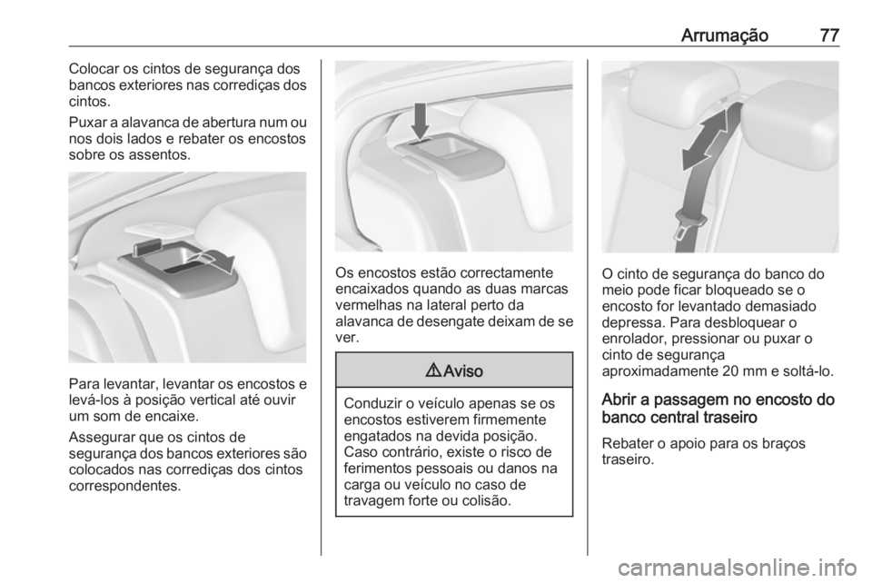 OPEL INSIGNIA 2016 Manual de Instruções (in Portugues) Arrumação77Colocar os cintos de segurança dos
bancos exteriores nas corrediças dos
cintos.
Puxar a alavanca de abertura num ou nos dois lados e rebater os encostossobre os assentos.
Para levantar, OPEL INSIGNIA 2016 Manual de Instruções (in Portugues) Arrumação77Colocar os cintos de segurança dos
bancos exteriores nas corrediças dos
cintos.
Puxar a alavanca de abertura num ou nos dois lados e rebater os encostossobre os assentos.
Para levantar,