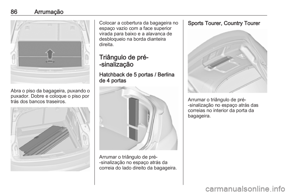 OPEL INSIGNIA 2016 Manual de Instruções (in Portugues) 86Arrumação
Abra o piso da bagageira, puxando o
puxador. Dobre e coloque o piso por
trás dos bancos traseiros.
Colocar a cobertura da bagageira no
espaço vazio com a face superior
virada para baix OPEL INSIGNIA 2016 Manual de Instruções (in Portugues) 86Arrumação
Abra o piso da bagageira, puxando o
puxador. Dobre e coloque o piso por
trás dos bancos traseiros.
Colocar a cobertura da bagageira no
espaço vazio com a face superior
virada para baix