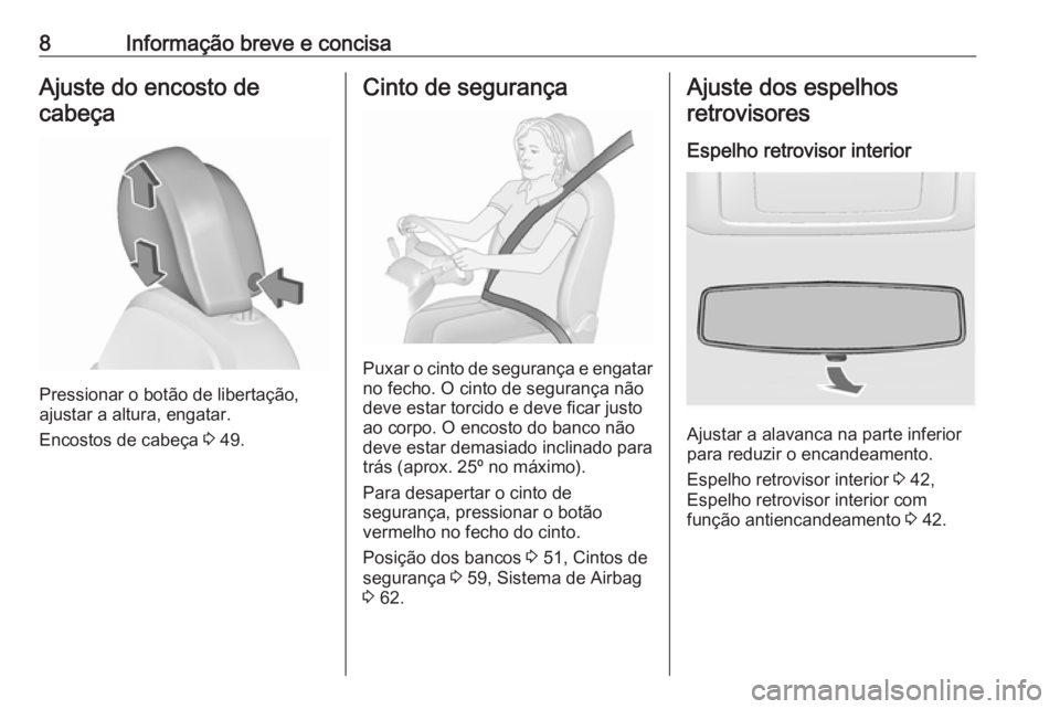 OPEL INSIGNIA 2016  Manual de Instruções (in Portugues) 8Informação breve e concisaAjuste do encosto decabeça
Pressionar o botão de libertação,
ajustar a altura, engatar.
Encostos de cabeça  3 49.
Cinto de segurança
Puxar o cinto de segurança e en