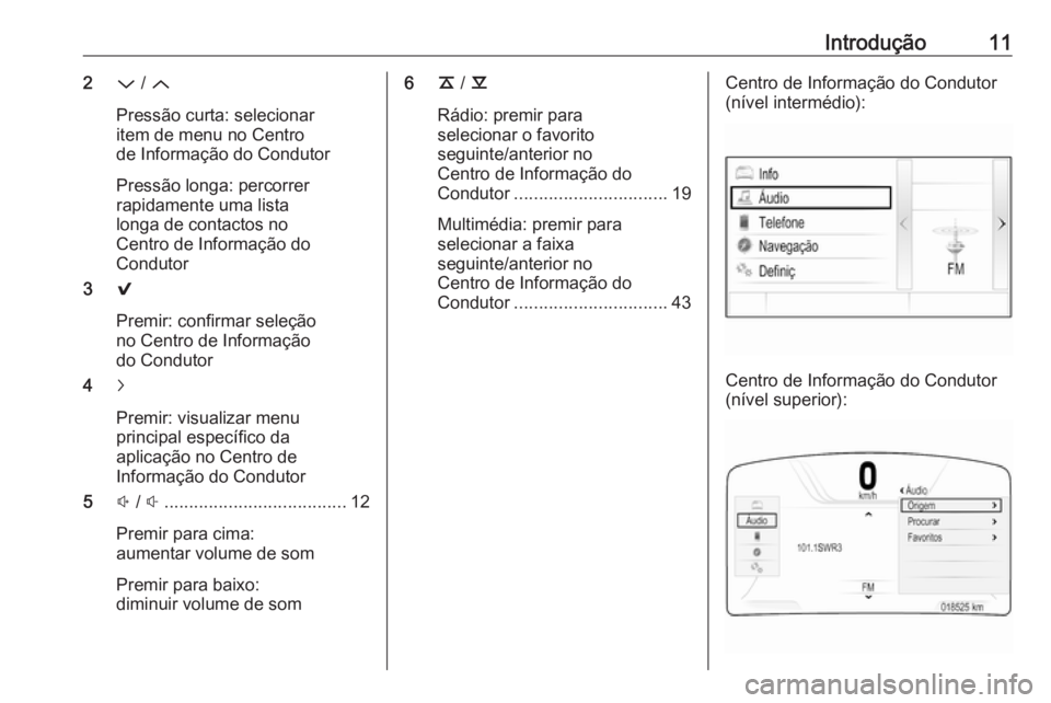 OPEL INSIGNIA 2016.5 Manual de Informação e Lazer (in Portugues) Introdução112P / Q
Pressão curta: selecionar
item de menu no Centro
de Informação do Condutor
Pressão longa: percorrer
rapidamente uma lista
longa de contactos no
Centro de Informação do
Condu OPEL INSIGNIA 2016.5 Manual de Informação e Lazer (in Portugues) Introdução112P / Q
Pressão curta: selecionar
item de menu no Centro
de Informação do Condutor
Pressão longa: percorrer
rapidamente uma lista
longa de contactos no
Centro de Informação do
Condu