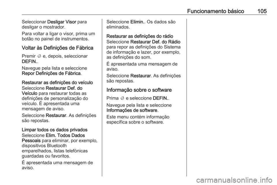 OPEL INSIGNIA 2016.5 Manual de Informação e Lazer (in Portugues) Funcionamento básico105Seleccionar Desligar Visor para
desligar o mostrador.
Para voltar a ligar o visor, prima um
botão no painel de instrumentos.
Voltar às Definições de Fábrica Premir ; e, OPEL INSIGNIA 2016.5 Manual de Informação e Lazer (in Portugues) Funcionamento básico105Seleccionar Desligar Visor para
desligar o mostrador.
Para voltar a ligar o visor, prima um
botão no painel de instrumentos.
Voltar às Definições de Fábrica Premir ; e,