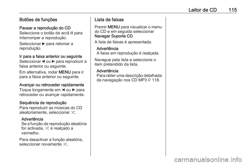 OPEL INSIGNIA 2016.5 Manual de Informação e Lazer (in Portugues) Leitor de CD115Botões de funçõesPausar a reprodução do CD
Seleccione o botão de ecrã / para
interromper a reprodução.
Seleccionar 6 para retomar a
reprodução.
Ir para a faixa anterior ou OPEL INSIGNIA 2016.5 Manual de Informação e Lazer (in Portugues) Leitor de CD115Botões de funçõesPausar a reprodução do CD
Seleccione o botão de ecrã / para
interromper a reprodução.
Seleccionar 6 para retomar a
reprodução.
Ir para a faixa anterior ou