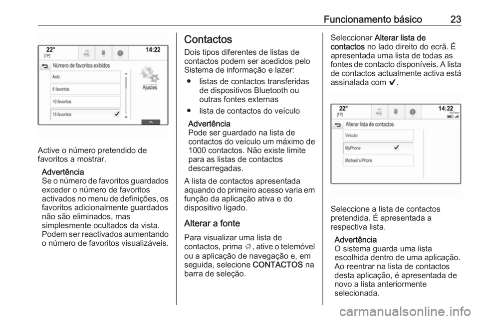 OPEL INSIGNIA 2016.5 Manual de Informação e Lazer (in Portugues) Funcionamento básico23
Active o número pretendido de
favoritos a mostrar.
Advertência
Se o número de favoritos guardados exceder o número de favoritos
activados no menu de definições, os favori OPEL INSIGNIA 2016.5 Manual de Informação e Lazer (in Portugues) Funcionamento básico23
Active o número pretendido de
favoritos a mostrar.
Advertência
Se o número de favoritos guardados exceder o número de favoritos
activados no menu de definições, os favori