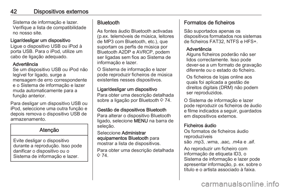 OPEL INSIGNIA 2016.5 Manual de Informação e Lazer (in Portugues) 42Dispositivos externosSistema de informação e lazer.
Verifique a lista de compatibilidade
no nosso site.
Ligar/desligar um dispositivo
Ligue o dispositivo USB ou iPod à
porta USB. Para o iPod, uti OPEL INSIGNIA 2016.5 Manual de Informação e Lazer (in Portugues) 42Dispositivos externosSistema de informação e lazer.
Verifique a lista de compatibilidade
no nosso site.
Ligar/desligar um dispositivo
Ligue o dispositivo USB ou iPod à
porta USB. Para o iPod, uti