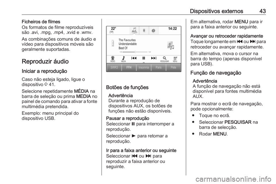 OPEL INSIGNIA 2016.5 Manual de Informação e Lazer (in Portugues) Dispositivos externos43Ficheiros de filmes
Os formatos de filme reproduzíveis
são .avi, .mpg, .mp4, .xvid e .wmv.
As combinações comuns de áudio e
vídeo para dispositivos móveis são
geralmente OPEL INSIGNIA 2016.5 Manual de Informação e Lazer (in Portugues) Dispositivos externos43Ficheiros de filmes
Os formatos de filme reproduzíveis
são .avi, .mpg, .mp4, .xvid e .wmv.
As combinações comuns de áudio e
vídeo para dispositivos móveis são
geralmente