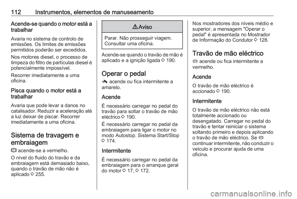 OPEL INSIGNIA 2016.5  Manual de Instruções (in Portugues) 112Instrumentos, elementos de manuseamentoAcende-se quando o motor está atrabalhar
Avaria no sistema de controlo de
emissões. Os limites de emissões
permitidos poderão ser excedidos.
Nos motores d
