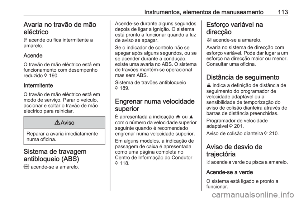 OPEL INSIGNIA 2016.5 Manual de Instruções (in Portugues) Instrumentos, elementos de manuseamento113Avaria no travão de mão
eléctrico
j acende ou fica intermitente a
amarelo.
Acende
O travão de mão eléctrico está em
funcionamento com desempenho
reduz OPEL INSIGNIA 2016.5 Manual de Instruções (in Portugues) Instrumentos, elementos de manuseamento113Avaria no travão de mão
eléctrico
j acende ou fica intermitente a
amarelo.
Acende
O travão de mão eléctrico está em
funcionamento com desempenho
reduz