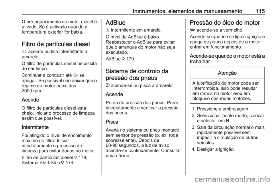 OPEL INSIGNIA 2016.5 Manual de Instruções (in Portugues) Instrumentos, elementos de manuseamento115O pré-aquecimento do motor diesel é
ativado. Só é activado quando a
temperatura exterior for baixa.
Filtro de partículas diesel
% acende ou fica intermi OPEL INSIGNIA 2016.5 Manual de Instruções (in Portugues) Instrumentos, elementos de manuseamento115O pré-aquecimento do motor diesel é
ativado. Só é activado quando a
temperatura exterior for baixa.
Filtro de partículas diesel
% acende ou fica intermi