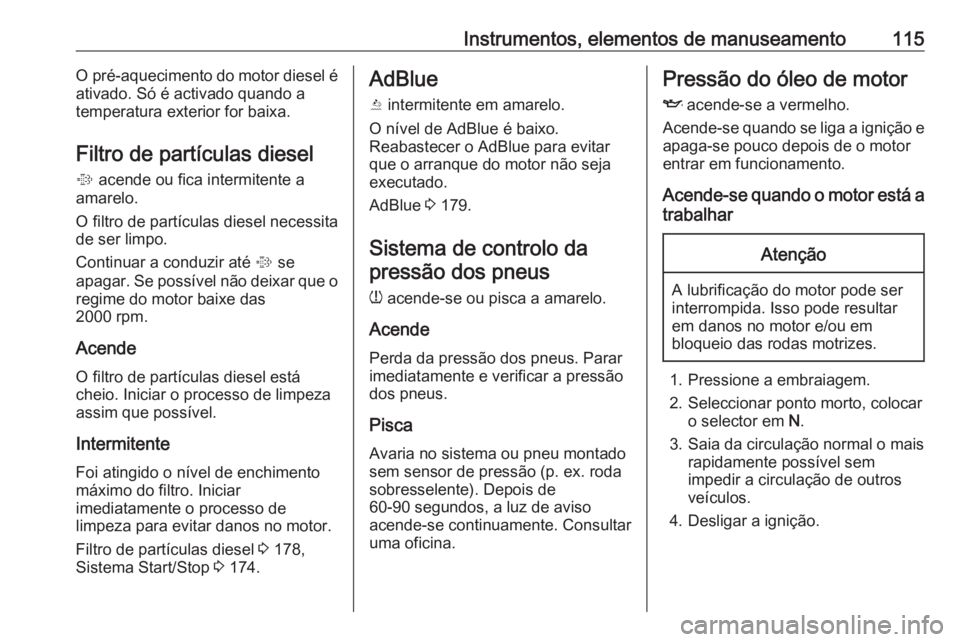 OPEL INSIGNIA 2016.5  Manual de Instruções (in Portugues) Instrumentos, elementos de manuseamento115O pré-aquecimento do motor diesel é
ativado. Só é activado quando a
temperatura exterior for baixa.
Filtro de partículas diesel
%  acende ou fica intermi