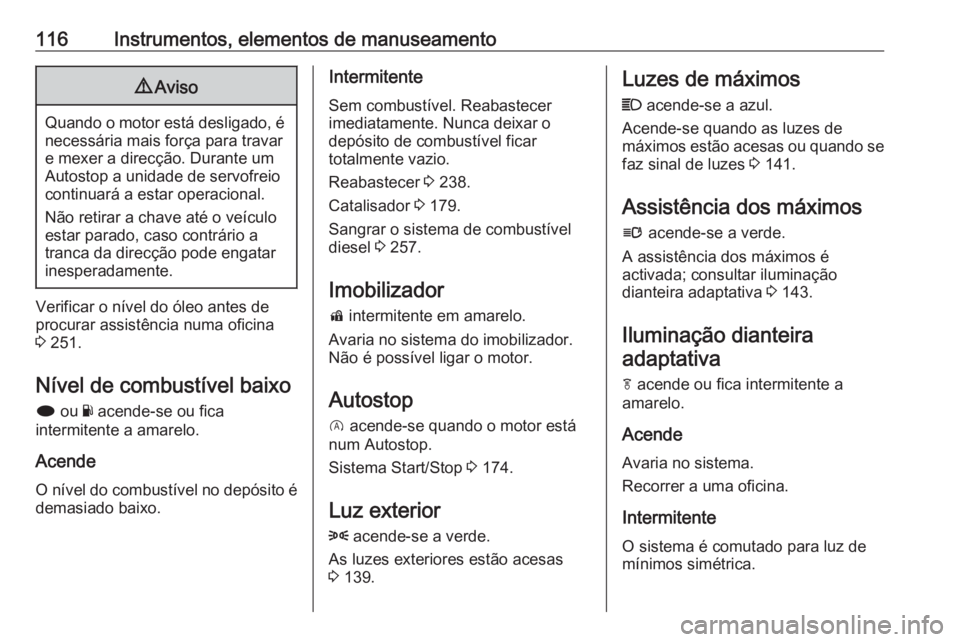 OPEL INSIGNIA 2016.5  Manual de Instruções (in Portugues) 116Instrumentos, elementos de manuseamento9Aviso
Quando o motor está desligado, é
necessária mais força para travare mexer a direcção. Durante um
Autostop a unidade de servofreio
continuará a e