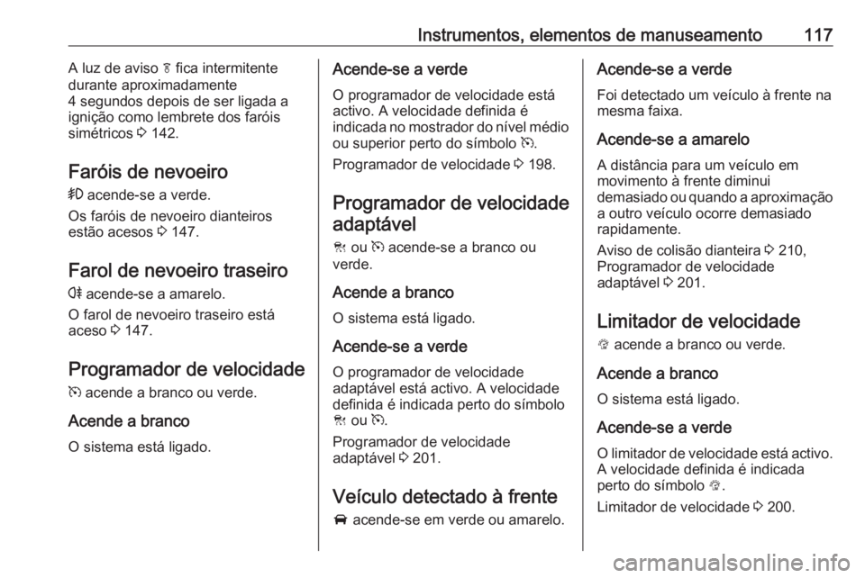 OPEL INSIGNIA 2016.5 Manual de Instruções (in Portugues) Instrumentos, elementos de manuseamento117A luz de aviso f fica intermitente
durante aproximadamente
4 segundos depois de ser ligada a
ignição como lembrete dos faróis
simétricos 3 142.
Faróis d OPEL INSIGNIA 2016.5 Manual de Instruções (in Portugues) Instrumentos, elementos de manuseamento117A luz de aviso f fica intermitente
durante aproximadamente
4 segundos depois de ser ligada a
ignição como lembrete dos faróis
simétricos 3 142.
Faróis d