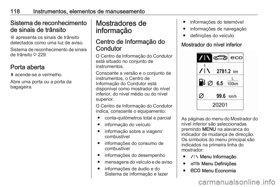 OPEL INSIGNIA 2016.5  Manual de Instruções (in Portugues) 118Instrumentos, elementos de manuseamentoSistema de reconhecimentode sinais de trânsito
L  apresenta os sinais de trânsito
detectados como uma luz de aviso.
Sistema de reconhecimento de sinais
de t