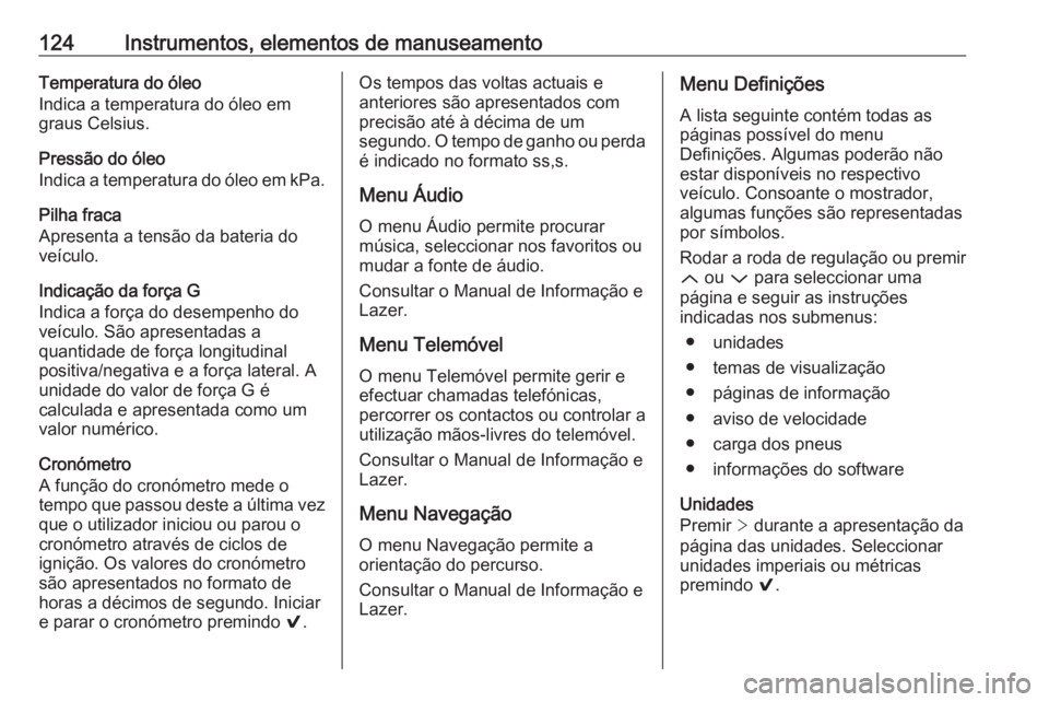 OPEL INSIGNIA 2016.5  Manual de Instruções (in Portugues) 124Instrumentos, elementos de manuseamentoTemperatura do óleo
Indica a temperatura do óleo em
graus Celsius.
Pressão do óleo
Indica a temperatura do óleo em kPa.
Pilha fraca
Apresenta a tensão d