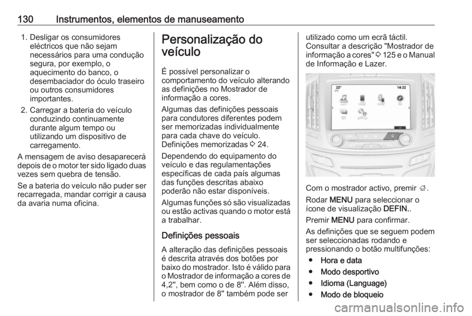 OPEL INSIGNIA 2016.5  Manual de Instruções (in Portugues) 130Instrumentos, elementos de manuseamento1. Desligar os consumidoreseléctricos que não sejam
necessários para uma condução segura, por exemplo, o
aquecimento do banco, o
desembaciador do óculo 