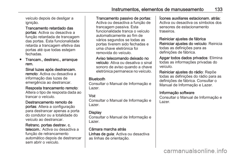 OPEL INSIGNIA 2016.5  Manual de Instruções (in Portugues) Instrumentos, elementos de manuseamento133veículo depois de desligar a
ignição.
Trancamento retardado das
portas : Activa ou desactiva a
função retardada de trancagem
das portas. Esta funcionalid