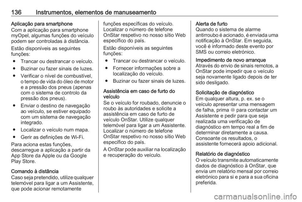 OPEL INSIGNIA 2016.5  Manual de Instruções (in Portugues) 136Instrumentos, elementos de manuseamentoAplicação para smartphone
Com a aplicação para smartphone
myOpel, algumas funções do veículo
podem ser controladas à distância.
Estão disponíveis a