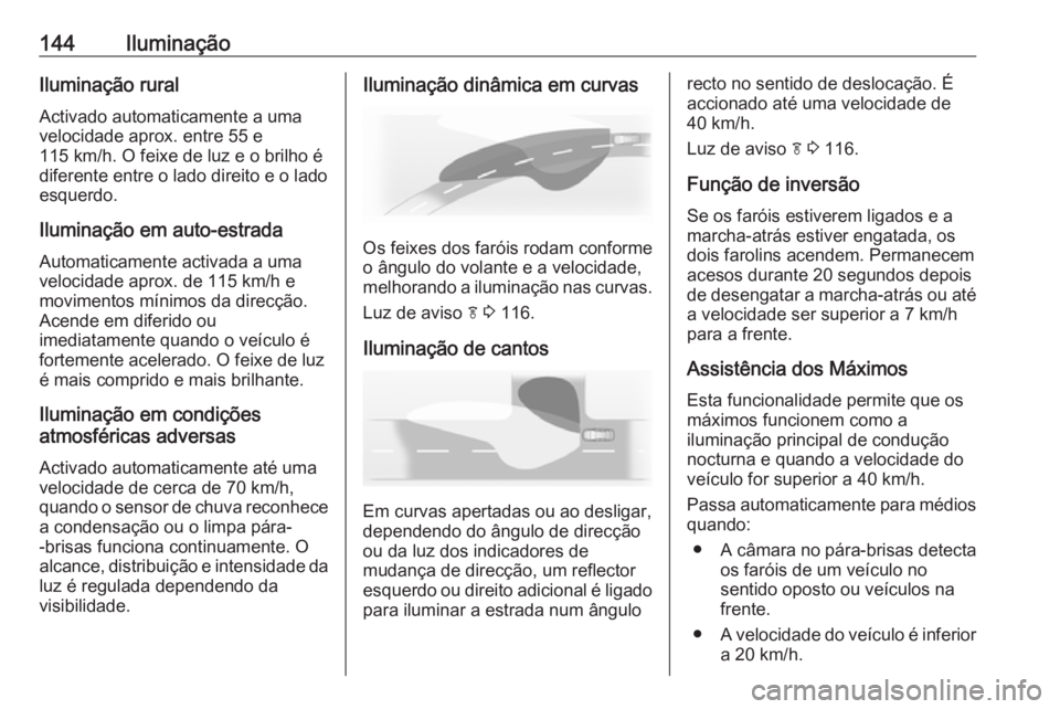 OPEL INSIGNIA 2016.5  Manual de Instruções (in Portugues) 144IluminaçãoIluminação ruralActivado automaticamente a uma
velocidade aprox. entre 55 e
115 km/h. O feixe de luz e o brilho é
diferente entre o lado direito e o lado
esquerdo.
Iluminação em au