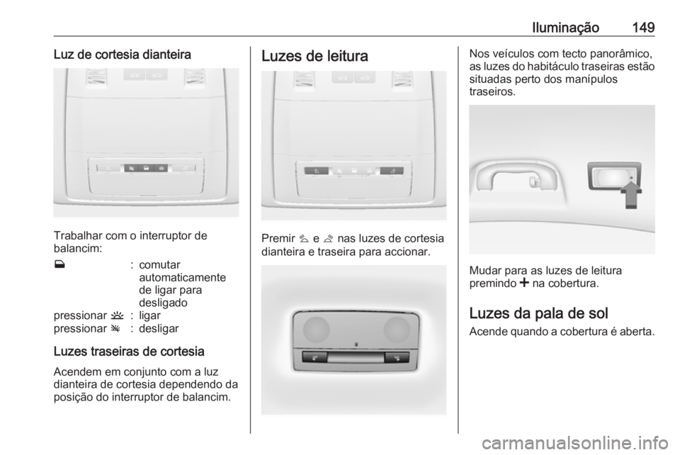 OPEL INSIGNIA 2016.5 Manual de Instruções (in Portugues) Iluminação149Luz de cortesia dianteira
Trabalhar com o interruptor de
balancim:
w:comutar
automaticamente
de ligar para
desligadopressionar u:ligarpressionar v:desligar
Luzes traseiras de cortesia
OPEL INSIGNIA 2016.5 Manual de Instruções (in Portugues) Iluminação149Luz de cortesia dianteira
Trabalhar com o interruptor de
balancim:
w:comutar
automaticamente
de ligar para
desligadopressionar u:ligarpressionar v:desligar
Luzes traseiras de cortesia