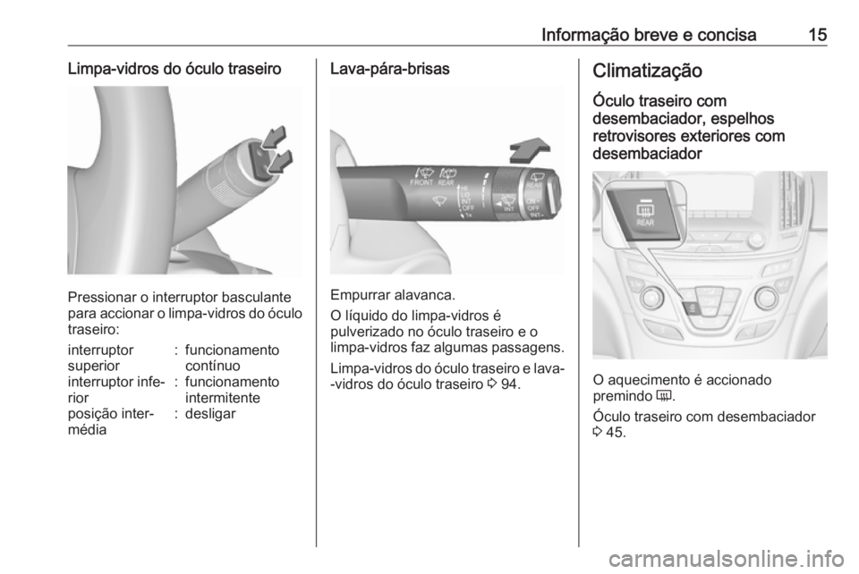 OPEL INSIGNIA 2016.5  Manual de Instruções (in Portugues) Informação breve e concisa15Limpa-vidros do óculo traseiro
Pressionar o interruptor basculante
para accionar o limpa-vidros do óculo traseiro:
interruptor
superior:funcionamento
contínuointerrupt