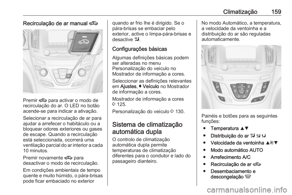 OPEL INSIGNIA 2016.5  Manual de Instruções (in Portugues) Climatização159Recirculação de ar manual 4
Premir 4
 para activar o modo de
recirculação do ar. O LED no botão
acende-se para indicar a ativação.
Selecionar a recirculação de ar para
ajudar