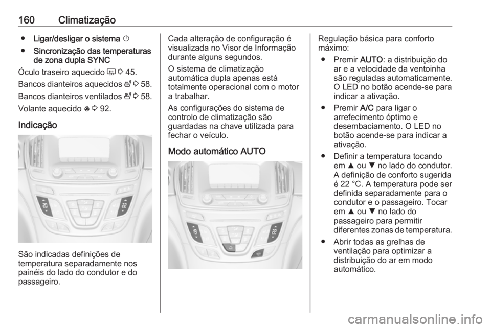 OPEL INSIGNIA 2016.5  Manual de Instruções (in Portugues) 160Climatização●Ligar/desligar o sistema  X
● Sincronização das temperaturas
de zona dupla  SYNC
Óculo traseiro aquecido  Ü 3  45.
Bancos dianteiros aquecidos  ß 3  58.
Bancos dianteiros ve