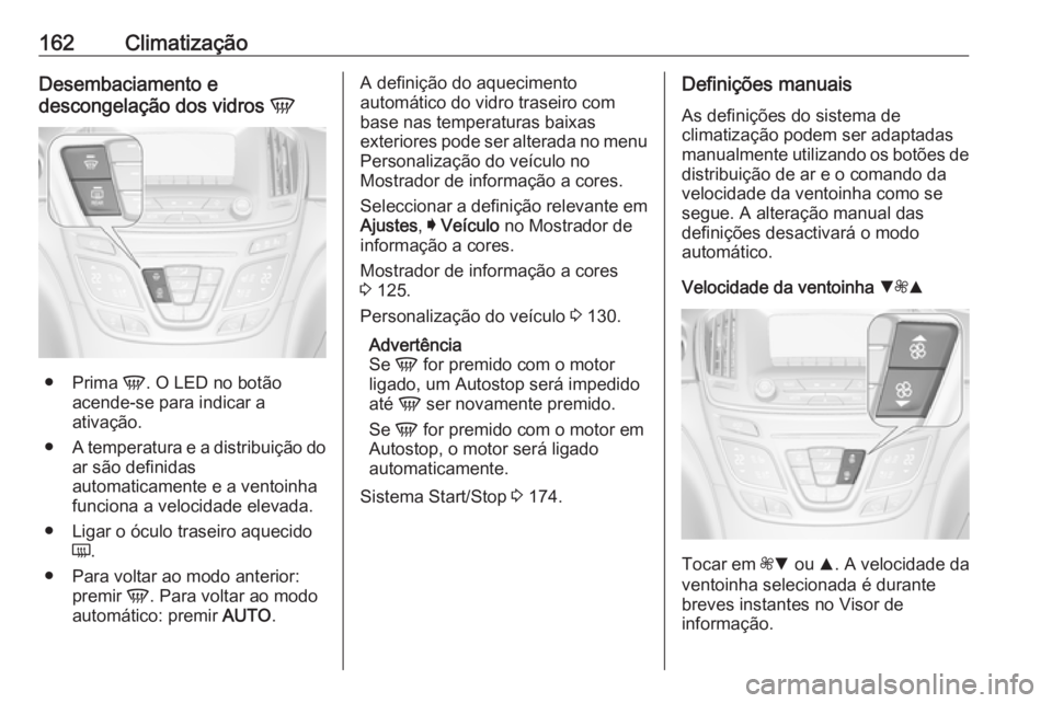 OPEL INSIGNIA 2016.5  Manual de Instruções (in Portugues) 162ClimatizaçãoDesembaciamento e
descongelação dos vidros  V
●
Prima  V. O LED no botão
acende-se para indicar a
ativação.
● A temperatura e a distribuição do
ar são definidas
automatica