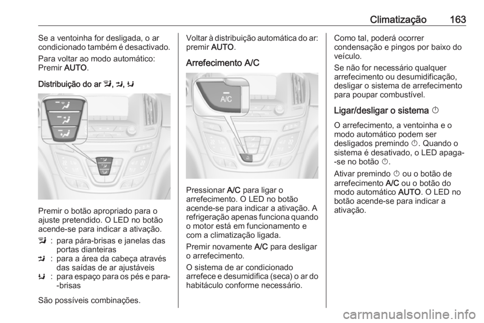 OPEL INSIGNIA 2016.5  Manual de Instruções (in Portugues) Climatização163Se a ventoinha for desligada, o ar
condicionado também é desactivado.
Para voltar ao modo automático:
Premir  AUTO.
Distribuição do ar  l, M , K
Premir o botão apropriado para o
