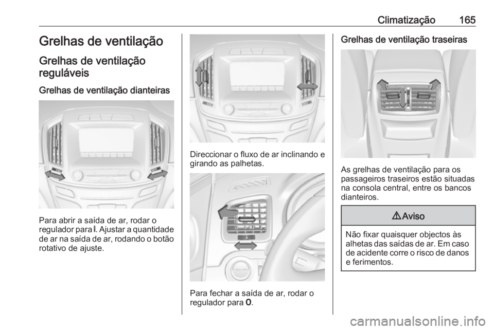 OPEL INSIGNIA 2016.5  Manual de Instruções (in Portugues) Climatização165Grelhas de ventilação
Grelhas de ventilação reguláveis
Grelhas de ventilação dianteiras
Para abrir a saída de ar, rodar o
regulador para  B. Ajustar a quantidade
de ar na saí